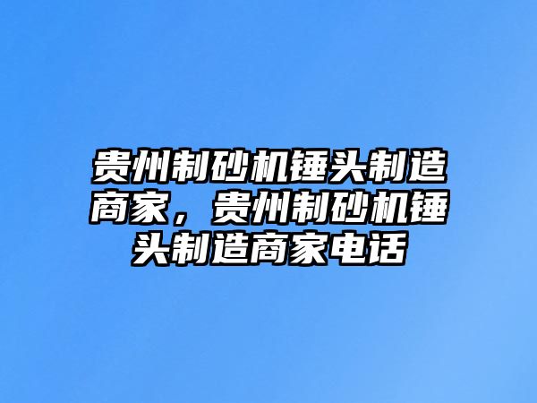 貴州制砂機錘頭制造商家，貴州制砂機錘頭制造商家電話