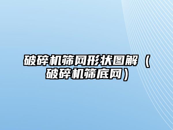 破碎機篩網形狀圖解（破碎機篩底網）