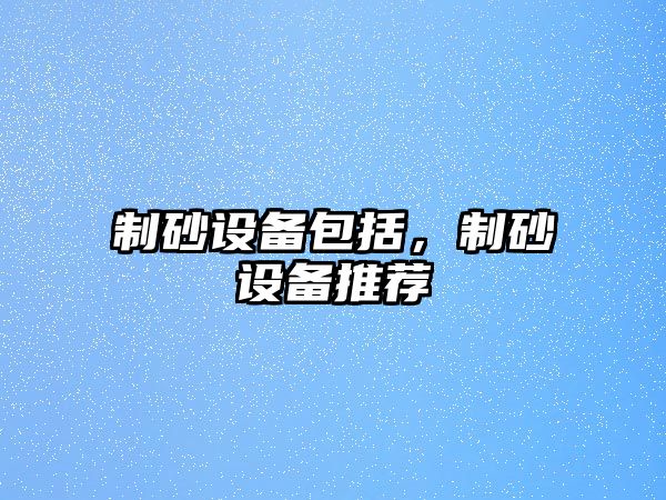 制砂設備包括，制砂設備推薦