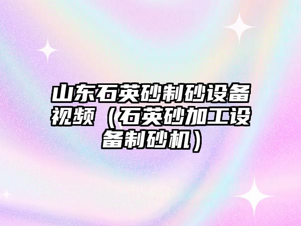 山東石英砂制砂設(shè)備視頻（石英砂加工設(shè)備制砂機）