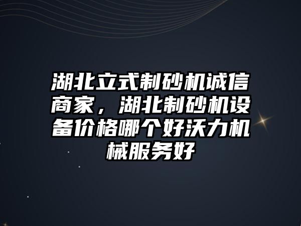 湖北立式制砂機誠信商家，湖北制砂機設備價格哪個好沃力機械服務好