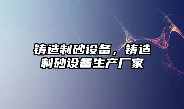 鑄造制砂設備，鑄造制砂設備生產廠家