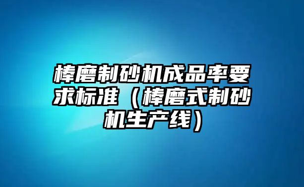 棒磨制砂機成品率要求標準（棒磨式制砂機生產線）