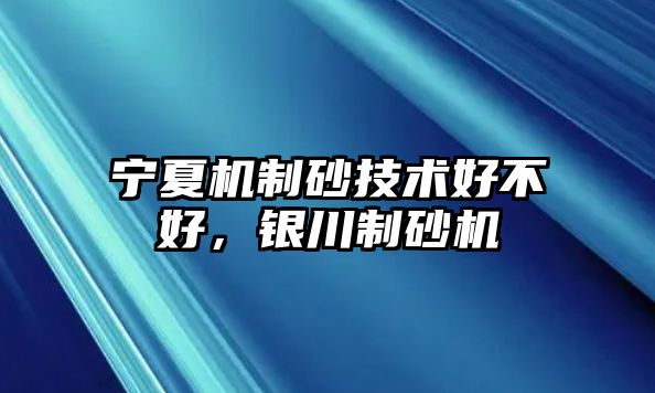 寧夏機(jī)制砂技術(shù)好不好，銀川制砂機(jī)