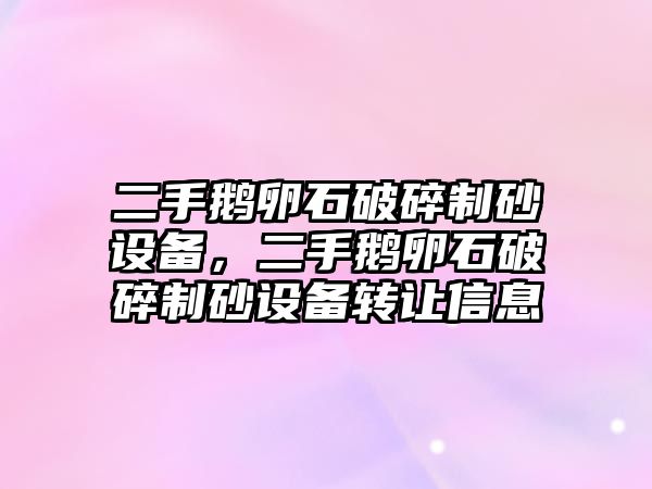 二手鵝卵石破碎制砂設(shè)備，二手鵝卵石破碎制砂設(shè)備轉(zhuǎn)讓信息