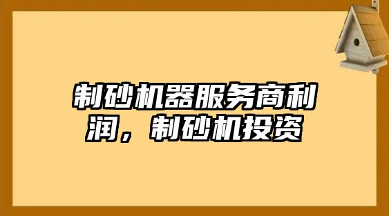 制砂機器服務商利潤，制砂機投資