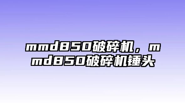 mmd850破碎機(jī)，mmd850破碎機(jī)錘頭