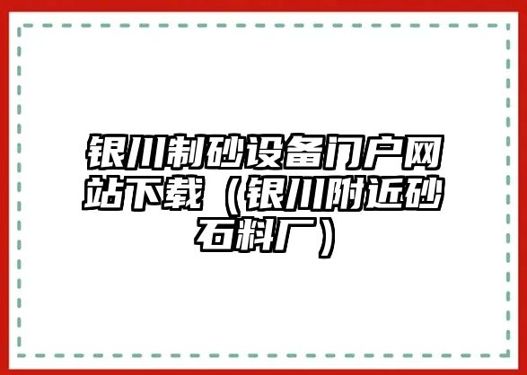 銀川制砂設(shè)備門戶網(wǎng)站下載（銀川附近砂石料廠）