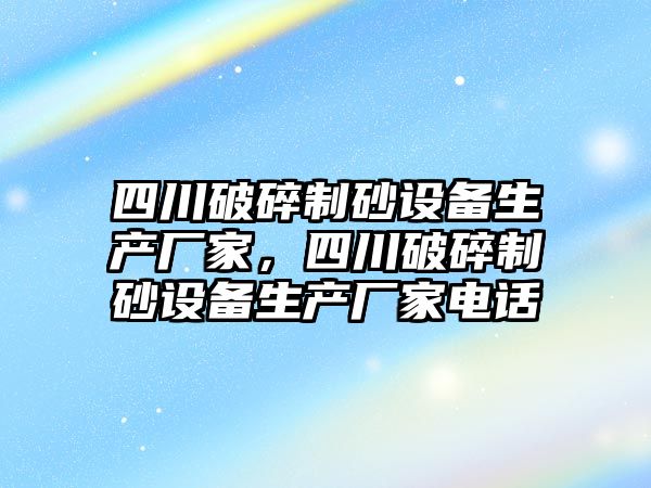 四川破碎制砂設備生產廠家，四川破碎制砂設備生產廠家電話