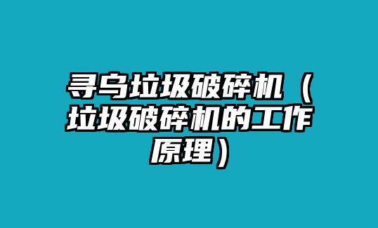 尋烏垃圾破碎機（垃圾破碎機的工作原理）