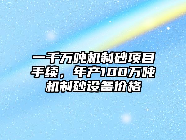 一千萬噸機制砂項目手續，年產100萬噸機制砂設備價格