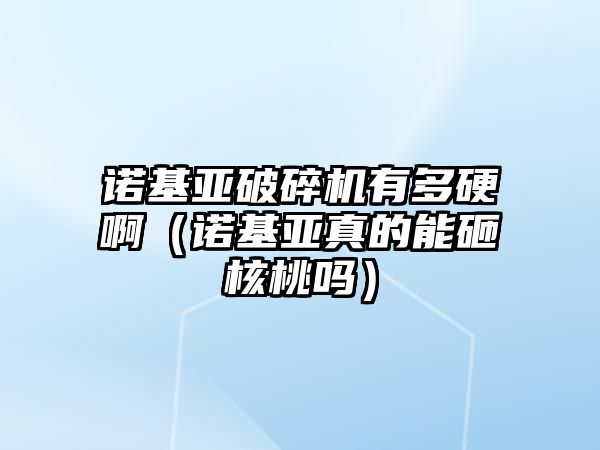 諾基亞破碎機有多硬啊（諾基亞真的能砸核桃嗎）