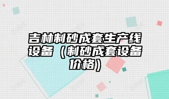 吉林制砂成套生產線設備（制砂成套設備價格）