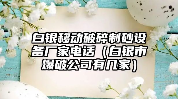 白銀移動破碎制砂設備廠家電話（白銀市爆破公司有幾家）