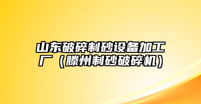 山東破碎制砂設備加工廠（滕州制砂破碎機）