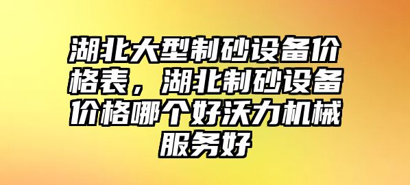 湖北大型制砂設(shè)備價格表，湖北制砂設(shè)備價格哪個好沃力機械服務(wù)好