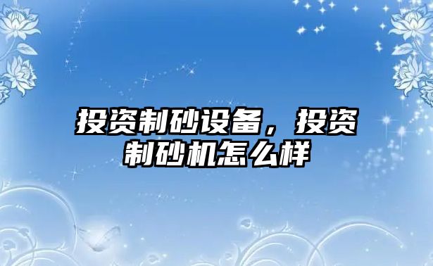 投資制砂設備，投資制砂機怎么樣