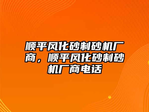 順平風化砂制砂機廠商，順平風化砂制砂機廠商電話