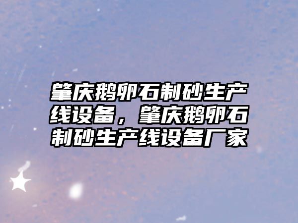 肇慶鵝卵石制砂生產線設備，肇慶鵝卵石制砂生產線設備廠家