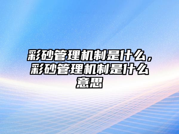 彩砂管理機(jī)制是什么，彩砂管理機(jī)制是什么意思