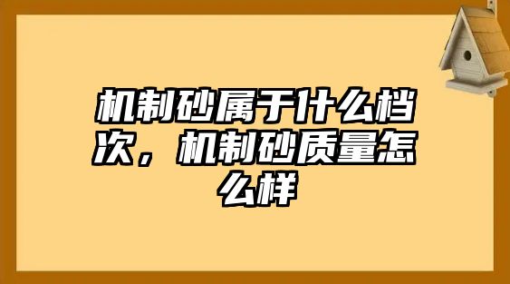 機制砂屬于什么檔次，機制砂質量怎么樣