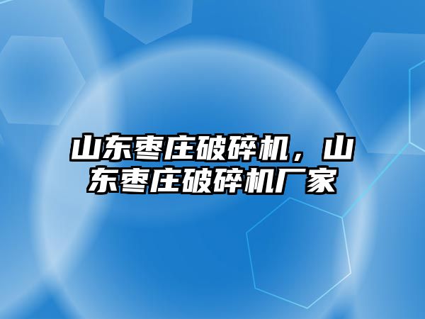 山東棗莊破碎機，山東棗莊破碎機廠家