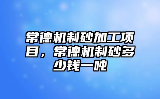 常德機制砂加工項目，常德機制砂多少錢一噸