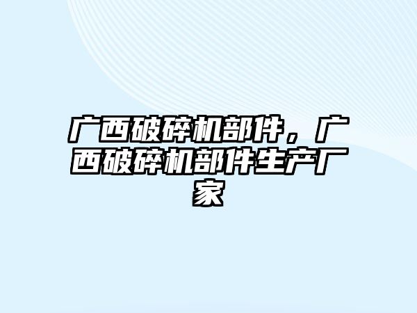 廣西破碎機部件，廣西破碎機部件生產廠家