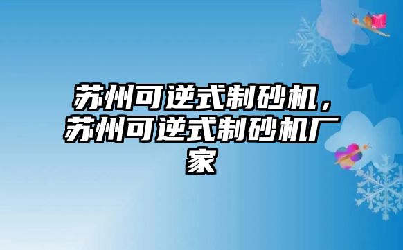 蘇州可逆式制砂機，蘇州可逆式制砂機廠家