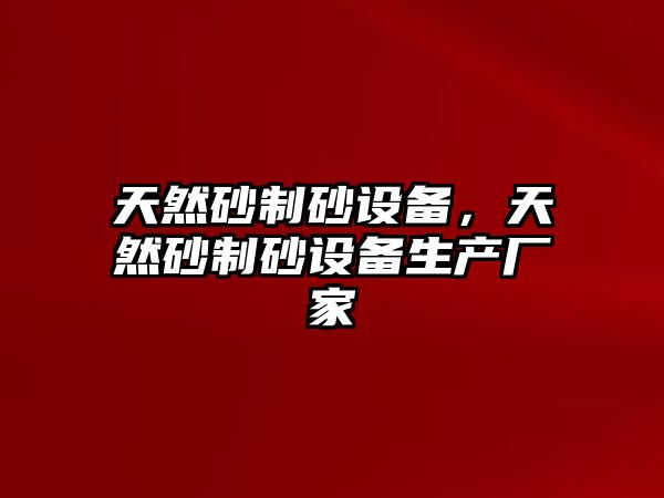 天然砂制砂設備，天然砂制砂設備生產廠家