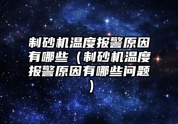 制砂機溫度報警原因有哪些（制砂機溫度報警原因有哪些問題）