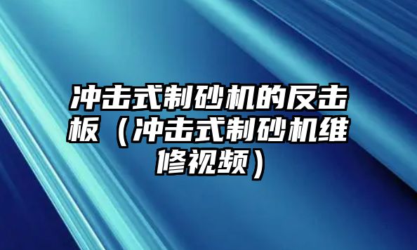 沖擊式制砂機的反擊板（沖擊式制砂機維修視頻）