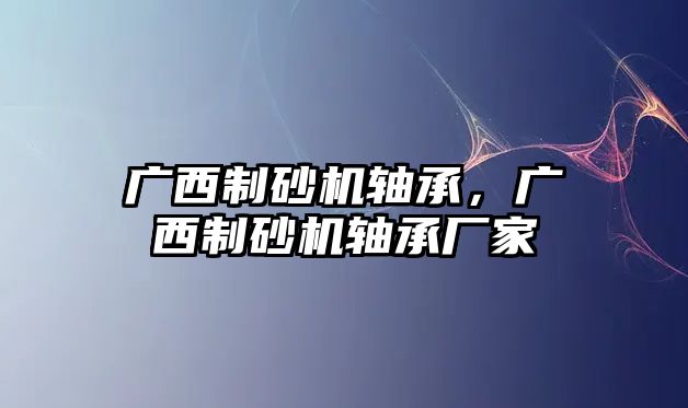 廣西制砂機軸承，廣西制砂機軸承廠家