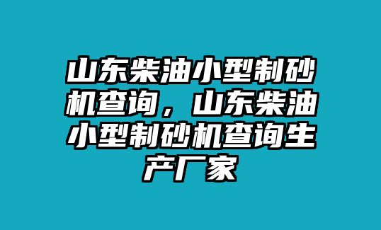 山東柴油小型制砂機查詢，山東柴油小型制砂機查詢生產廠家