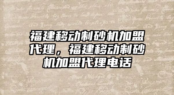 福建移動制砂機加盟代理，福建移動制砂機加盟代理電話