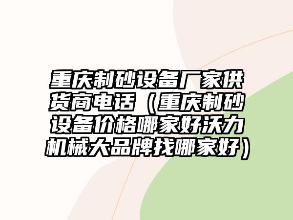 重慶制砂設備廠家供貨商電話（重慶制砂設備價格哪家好沃力機械大品牌找哪家好）