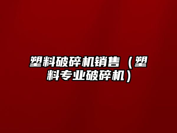 塑料破碎機銷售（塑料專業破碎機）