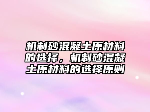 機制砂混凝土原材料的選擇，機制砂混凝土原材料的選擇原則