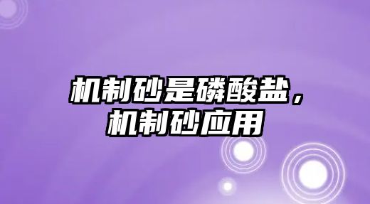 機(jī)制砂是磷酸鹽，機(jī)制砂應(yīng)用