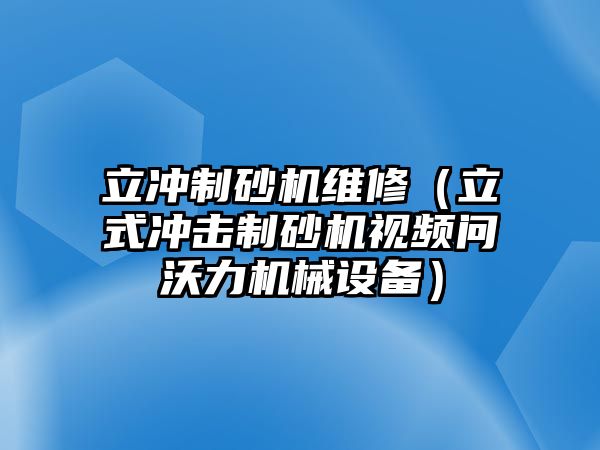 立沖制砂機維修（立式沖擊制砂機視頻問沃力機械設備）