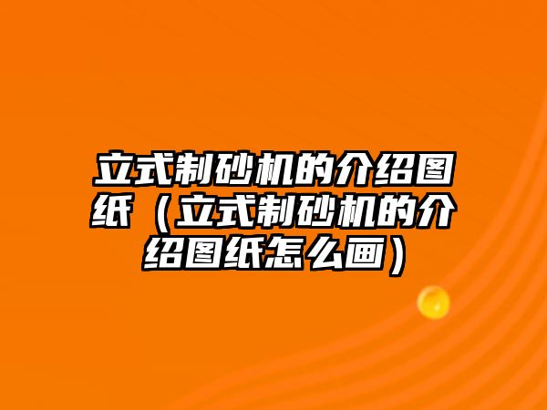 立式制砂機(jī)的介紹圖紙（立式制砂機(jī)的介紹圖紙?jiān)趺串?huà)）