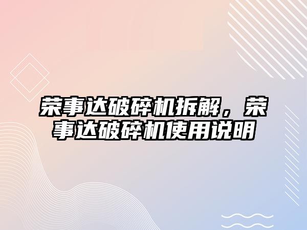 榮事達破碎機拆解，榮事達破碎機使用說明