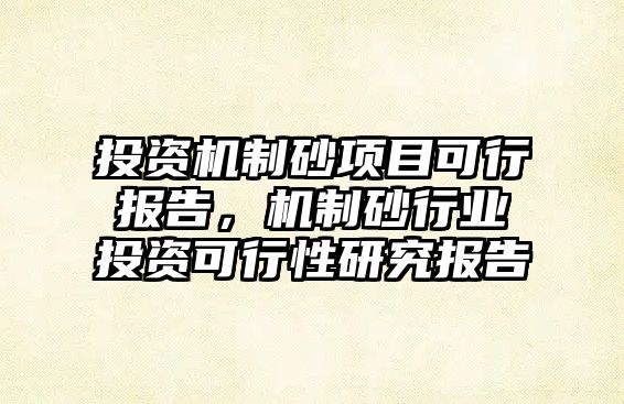 投資機制砂項目可行報告，機制砂行業投資可行性研究報告