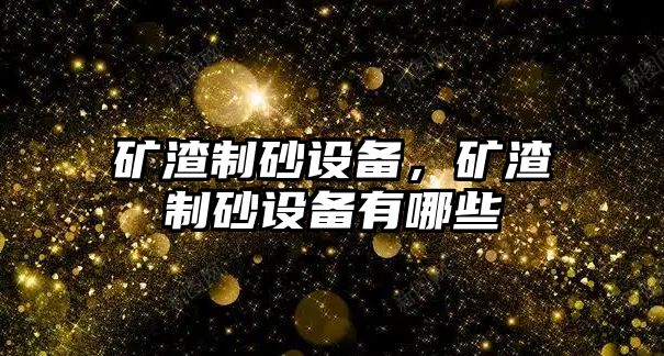 礦渣制砂設備，礦渣制砂設備有哪些