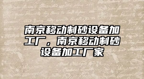 南京移動制砂設備加工廠，南京移動制砂設備加工廠家