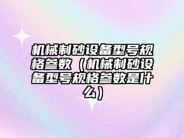 機械制砂設備型號規格參數（機械制砂設備型號規格參數是什么）