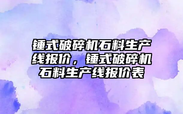 錘式破碎機石料生產線報價，錘式破碎機石料生產線報價表