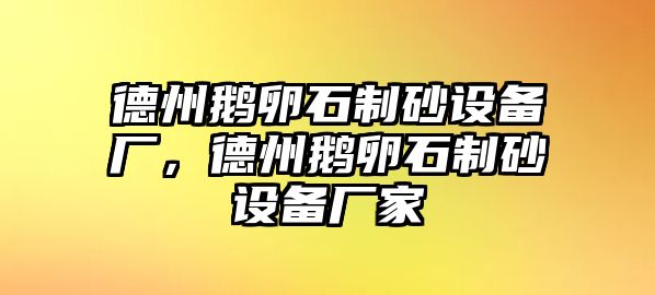 德州鵝卵石制砂設備廠，德州鵝卵石制砂設備廠家