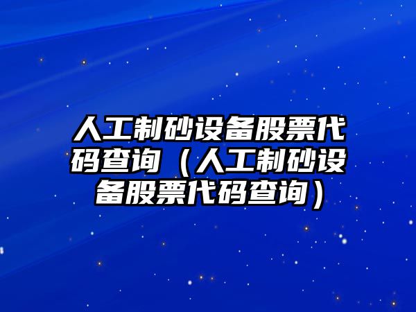 人工制砂設備股票代碼查詢（人工制砂設備股票代碼查詢）