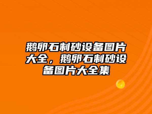 鵝卵石制砂設備圖片大全，鵝卵石制砂設備圖片大全集